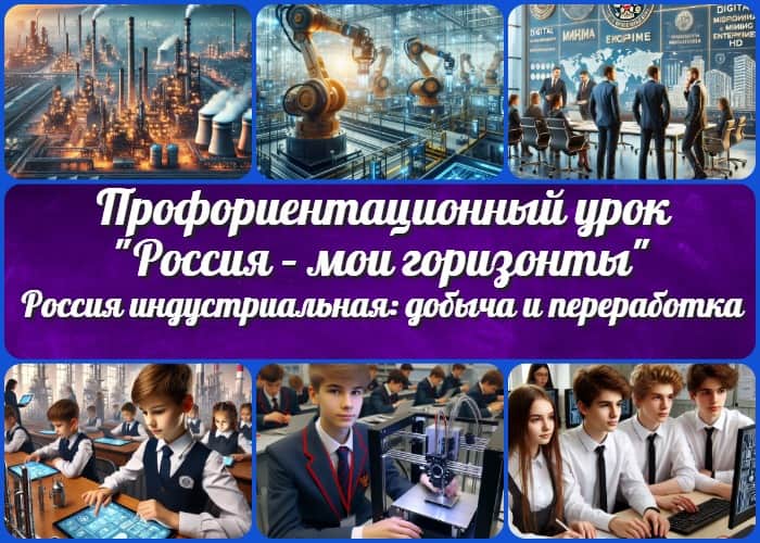 Тема 18. Россия индустриальная: добыча и переработка - профориентационный урок "Россия – мои горизонты" - четверг, 23.01.2025 (23 января 2025 года)